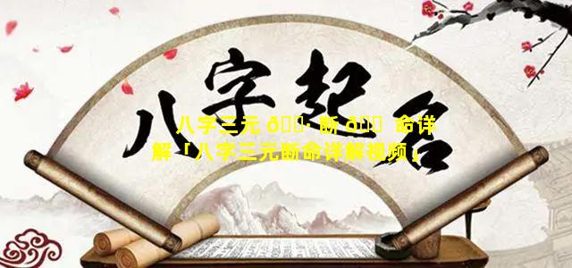 八字三元 🕷 断 🐠 命详解「八字三元断命详解视频」